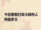 今日更新打架斗殴伤人拘留多久