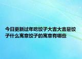 今日更新过年吃饺子大吉大吉是饺子什么寓意饺子的寓意有哪些