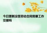 今日更新没签劳动合同需要工作交接吗