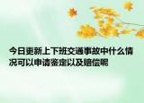 今日更新上下班交通事故中什么情况可以申请鉴定以及赔偿呢