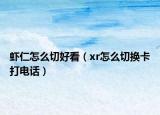 虾仁怎么切好看（xr怎么切换卡打电话）