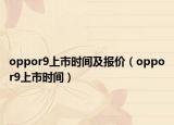 oppor9上市时间及报价（oppor9上市时间）
