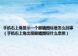 手机右上角显示一个眼睛图标是怎么回事（手机右上角出现眼睛图标什么意思）