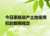 今日更新房产土地使用权的期限规定