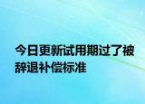 今日更新试用期过了被辞退补偿标准