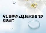 今日更新银行上门催收是否可以拒绝进门