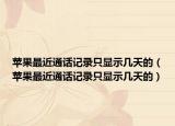 苹果最近通话记录只显示几天的（苹果最近通话记录只显示几天的）