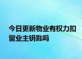 今日更新物业有权力扣留业主钥匙吗