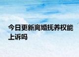 今日更新离婚抚养权能上诉吗