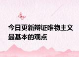 今日更新辩证唯物主义最基本的观点