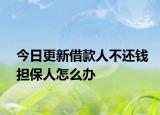 今日更新借款人不还钱担保人怎么办