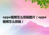 oppo视频怎么剪辑图片（oppo视频怎么剪辑）