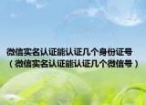 微信实名认证能认证几个身份证号（微信实名认证能认证几个微信号）