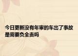今日更新没有年审的车出了事故是需要负全责吗