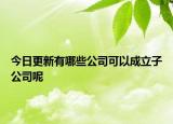 今日更新有哪些公司可以成立子公司呢