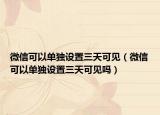 微信可以单独设置三天可见（微信可以单独设置三天可见吗）