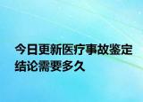今日更新医疗事故鉴定结论需要多久