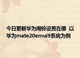 今日更新华为闹铃设置在哪  以华为mate20emui9系统为例