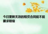 今日更新无效的租赁合同能不能要求赔偿