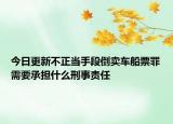 今日更新不正当手段倒卖车船票罪需要承担什么刑事责任