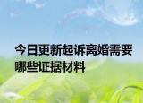 今日更新起诉离婚需要哪些证据材料