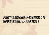 淘宝申请退货后几天必须寄出（淘宝申请退货后几天必须发货）