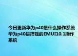 今日更新华为p40是什么操作系统华为p40是搭载的EMUI10.1操作系统