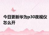 今日更新华为p30夜视仪怎么开