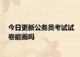 今日更新公务员考试试卷能画吗