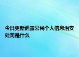 今日更新泄露公民个人信息治安处罚是什么