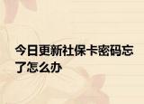 今日更新社保卡密码忘了怎么办