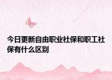 今日更新自由职业社保和职工社保有什么区别