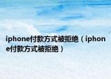 iphone付款方式被拒绝（iphone付款方式被拒绝）