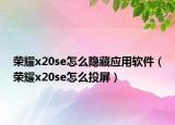 荣耀x20se怎么隐藏应用软件（荣耀x20se怎么投屏）