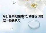 今日更新离婚财产分割的诉讼时效一般是多久