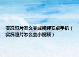 实况照片怎么变成视频安卓手机（实况照片怎么变小视频）