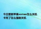 今日更新苹果xsmax怎么关机 卡死了怎么强制关机