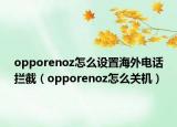opporenoz怎么设置海外电话拦截（opporenoz怎么关机）