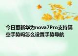 今日更新华为nova7Pro支持隔空手势吗怎么设置手势导航