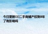 今日更新﻿﻿二手商铺产权剩8年了有影响吗