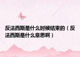 反法西斯是什么时候结束的（反法西斯是什么意思啊）