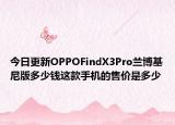 今日更新OPPOFindX3Pro兰博基尼版多少钱这款手机的售价是多少