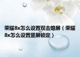 荣耀8x怎么设置双击熄屏（荣耀8x怎么设置竖屏锁定）