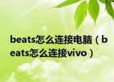 beats怎么连接电脑（beats怎么连接vivo）