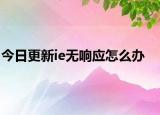 今日更新ie无响应怎么办