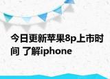 今日更新苹果8p上市时间 了解iphone