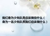 我们身为少先队员应该做些什么（身为一名少先队员我们应该做什么）