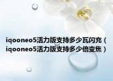 iqooneo5活力版支持多少瓦闪充（iqooneo5活力版支持多少倍变焦）