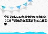 今日更新2023年属兔的女宝宝取名 2023年属兔的女宝宝吉利的女孩名字
