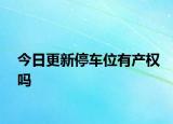 今日更新停车位有产权吗
